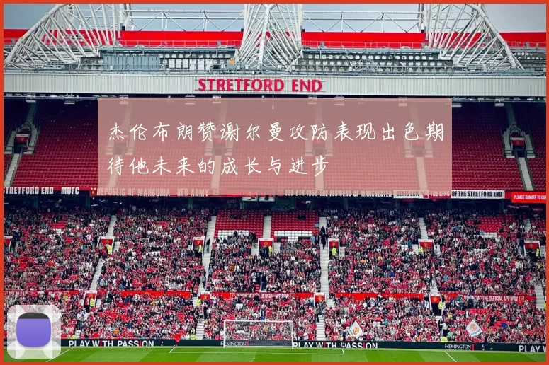 杰伦布朗赞谢尔曼攻防表现出色期待他未来的成长与进步