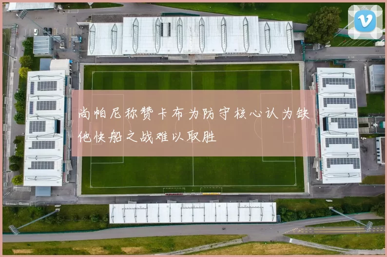 尚帕尼称赞卡布为防守核心认为缺他快船之战难以取胜