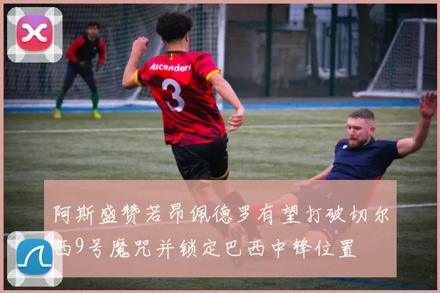 阿斯盛赞若昂佩德罗有望打破切尔西9号魔咒并锁定巴西中锋位置