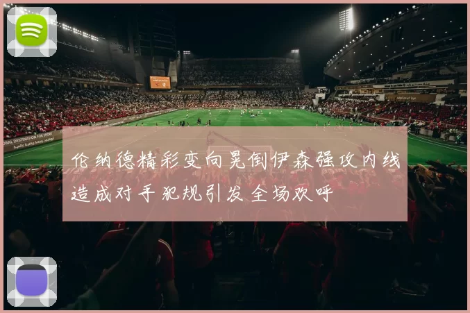 伦纳德精彩变向晃倒伊森强攻内线造成对手犯规引发全场欢呼
