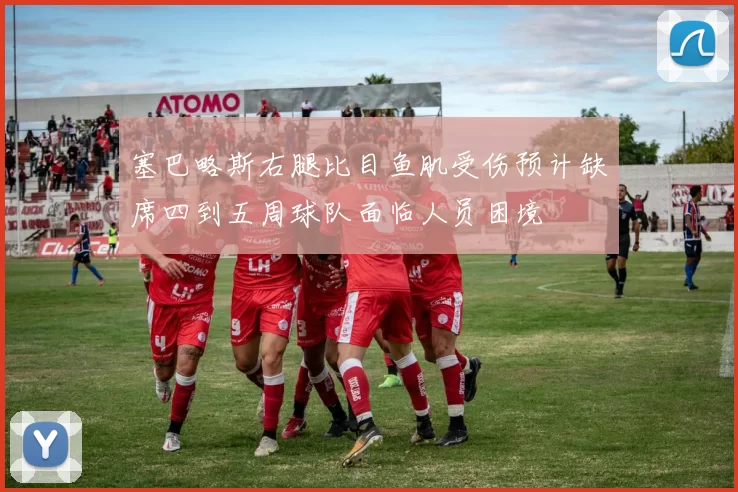 塞巴略斯右腿比目鱼肌受伤预计缺席四到五周球队面临人员困境