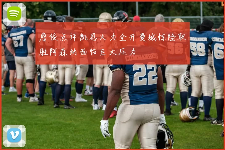 詹俊点评凯恩火力全开曼城惊险取胜阿森纳面临巨大压力