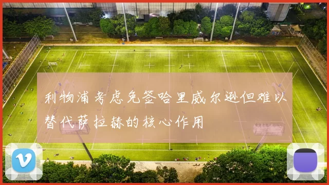 利物浦考虑免签哈里威尔逊但难以替代萨拉赫的核心作用