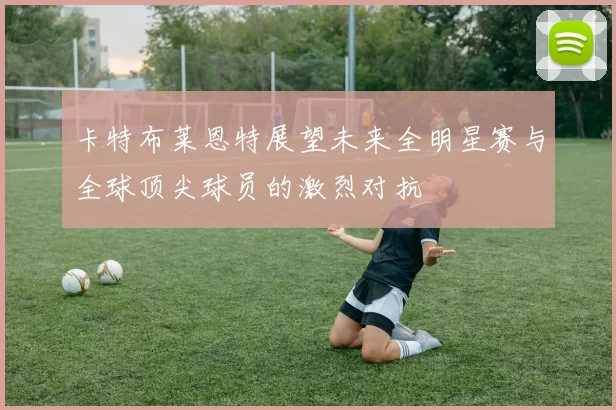 卡特布莱恩特展望未来全明星赛与全球顶尖球员的激烈对抗