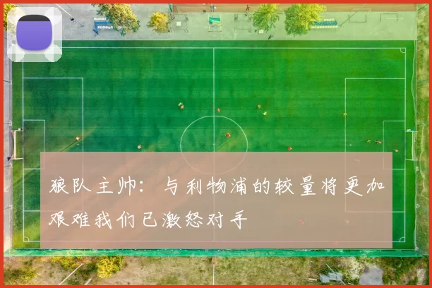 狼队主帅：与利物浦的较量将更加艰难我们已激怒对手