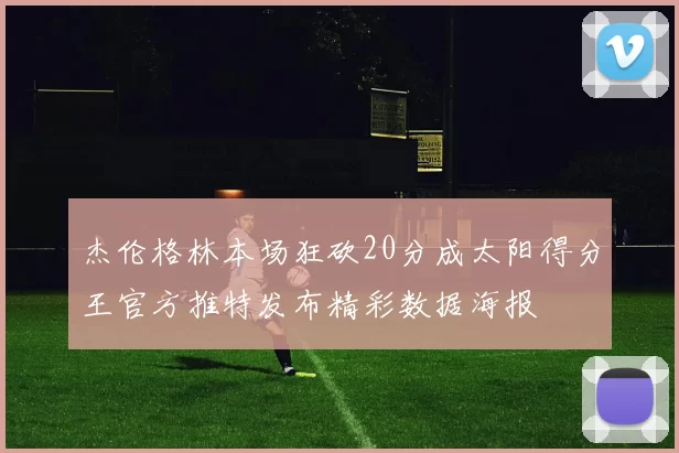 杰伦格林本场狂砍20分成太阳得分王官方推特发布精彩数据海报